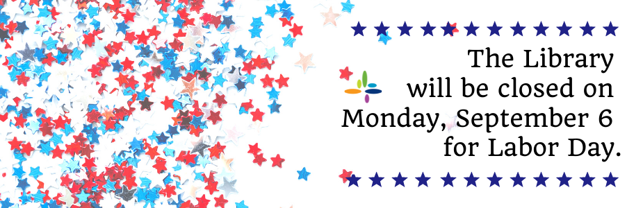 The Library will be closed on Monday, September 6 for Labor Day. We will reopen on Tuesday, September 7. 